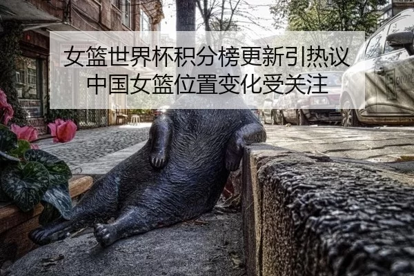 女篮世界杯积分榜更新引热议 中国女篮位置变化受关注