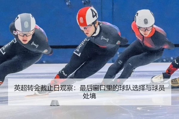 英超转会截止日观察：最后窗口里的球队选择与球员处境